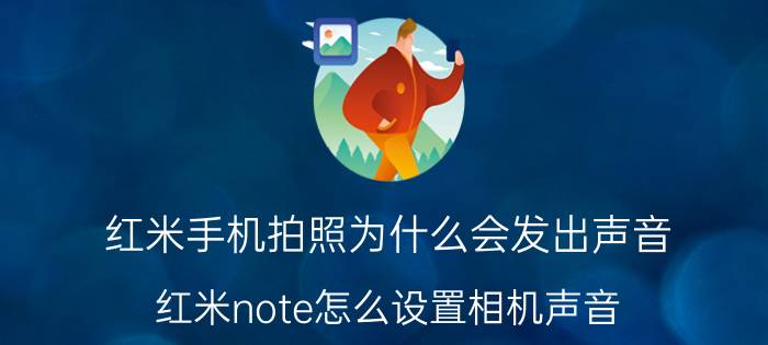 红米手机拍照为什么会发出声音 红米note怎么设置相机声音？